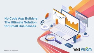 0
© WNS-Vuram 2023. All rights reserved.
© WNS-Vuram 2023. All rights reserved.
No Code App Builders:
The Ultimate Solution
for Small Businesses
 