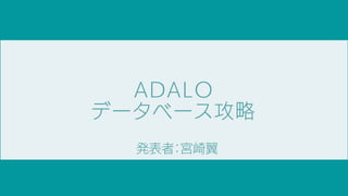 ADALO
データベース攻略
発表者：宮崎翼
 