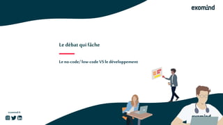 exomind.fr
Le débat qui fâche
Le no-code/ low-code VS le développement
 