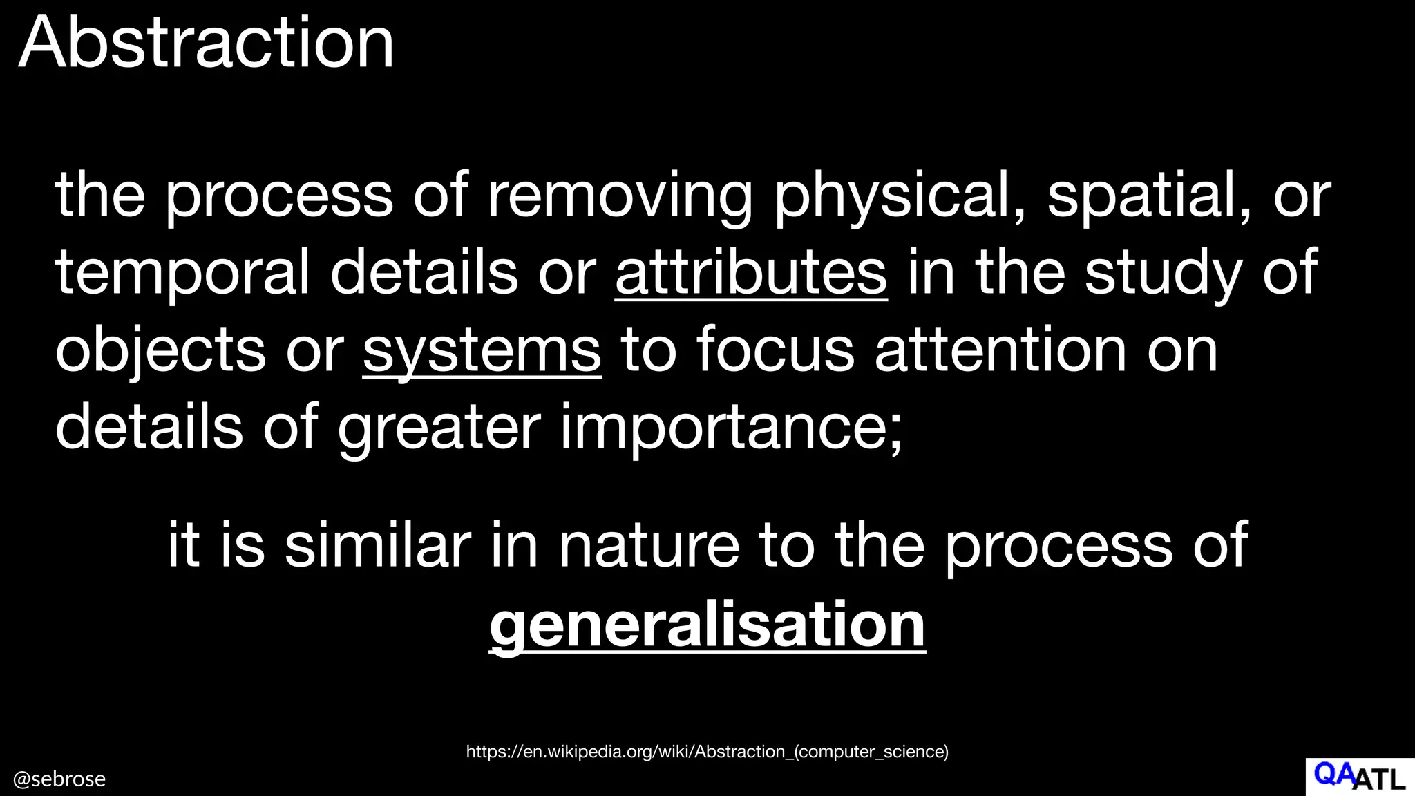 @sebrose
the process of removing physical, spatial, or
temporal details or attributes in the study of
objects or systems to focus attention on
details of greater importance;
Abstraction
it is similar in nature to the process of 

generalisation
https://en.wikipedia.org/wiki/Abstraction_(computer_science)
 