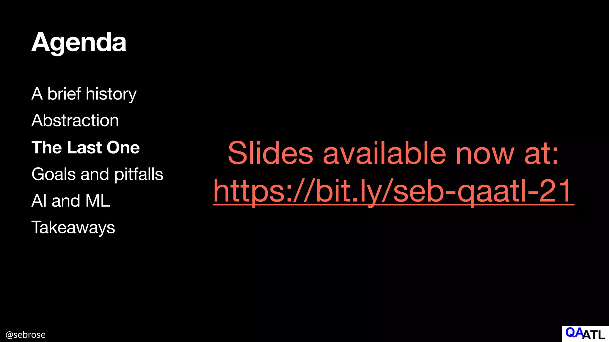 @sebrose
Agenda
A brief history

Abstraction

The Last One
Goals and pitfalls

AI and ML

Takeaways
Slides available now at:

https://bit.ly/seb-qaatl-21
 