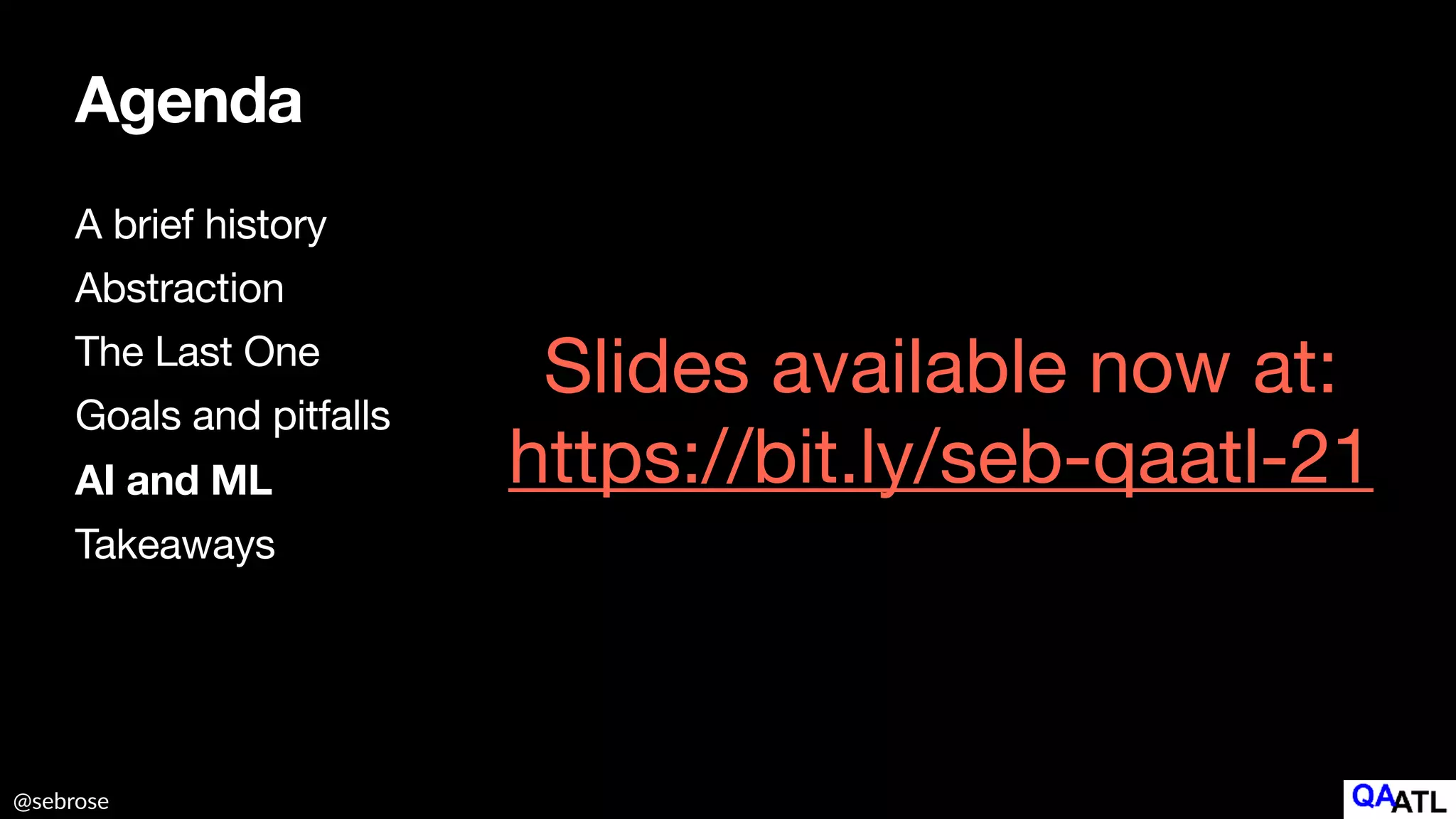 @sebrose
Agenda
A brief history

Abstraction

The Last One

Goals and pitfalls

AI and ML
Takeaways
Slides available now at:

https://bit.ly/seb-qaatl-21
 