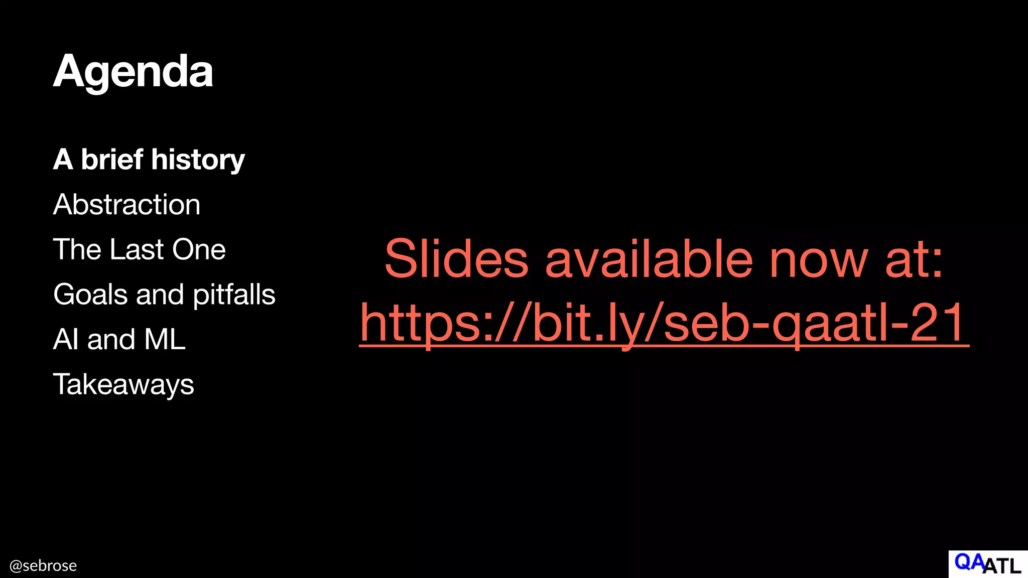 @sebrose
Agenda
A brief history
Abstraction

The Last One

Goals and pitfalls 

AI and ML

Takeaways
Slides available now at:

https://bit.ly/seb-qaatl-21
 
