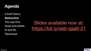 @sebrose
Agenda
A brief history

Abstraction
The Last One

Goals and pitfalls

AI and ML

Takeaways
Slides available now at:

https://bit.ly/seb-qaatl-21
 