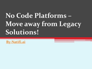 No Code Platforms –
Move away from Legacy
Solutions!
By-Natifi.ai
 