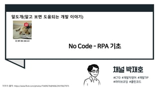 No Code - RPA 기초
알도개(알고 보면 도움되는 개발 이야기)
이미지 출처: https://www.flickr.com/photos/75409276@N06/29379427975
CC BY-NC-SA 2.0
 