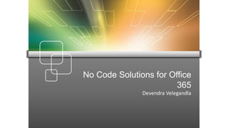 No Code Solutions for Office
365
Devendra Velegandla
 