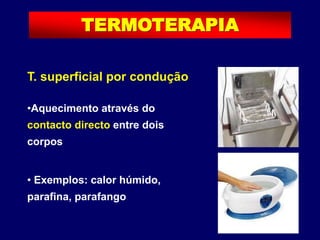 T. superficial por condução
•Aquecimento através do
contacto directo entre dois
corpos
• Exemplos: calor húmido,
parafina, parafango
TERMOTERAPIA
 