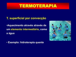 T. superficial por convecção
•Aquecimento através através de
um elemento intermediário, como
a água
• Exemplo: hidroterapia quente
TERMOTERAPIA
 