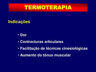 Indicações
• Dor
• Contracturas articulares
• Facilitação de técnicas cinesiológicas
• Aumento do tónus muscular
TERMOTERAPIA
 