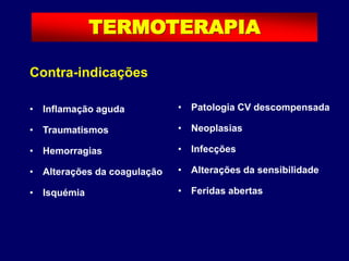 Contra-indicações
• Inflamação aguda
• Traumatismos
• Hemorragias
• Alterações da coagulação
• Isquémia
TERMOTERAPIA
• Patologia CV descompensada
• Neoplasias
• Infecções
• Alterações da sensibilidade
• Feridas abertas
 