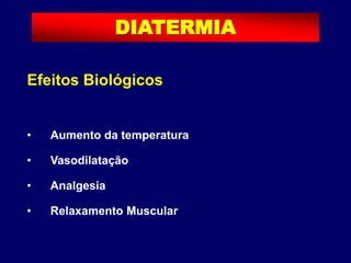 Efeitos Biológicos
• Aumento da temperatura
• Vasodilatação
• Analgesia
• Relaxamento Muscular
DIATERMIA
 