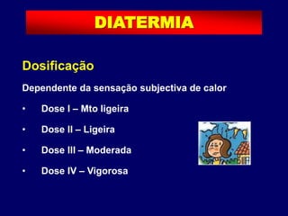 Dosificação
Dependente da sensação subjectiva de calor
• Dose I – Mto ligeira
• Dose II – Ligeira
• Dose III – Moderada
• Dose IV – Vigorosa
DIATERMIA
 