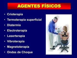 • Crioterapia
• Termoterapia superficial
• Diatermia
• Electroterapia
• Laserterapia
• Vibroterapia
• Magnetoterapia
• Ondas de Choque
AGENTES FÍSICOS
 