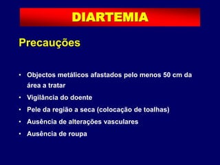 Precauções
• Objectos metálicos afastados pelo menos 50 cm da
área a tratar
• Vigilância do doente
• Pele da região a seca (colocação de toalhas)
• Ausência de alterações vasculares
• Ausência de roupa
DIARTEMIA
 
