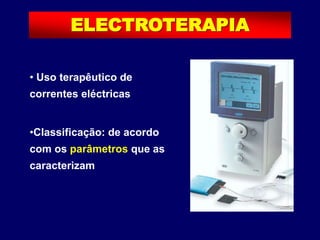 • Uso terapêutico de
correntes eléctricas
•Classificação: de acordo
com os parâmetros que as
caracterizam
ELECTROTERAPIA
 