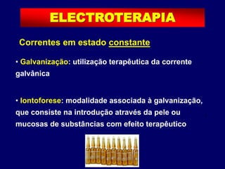 Correntes em estado constante
• Galvanização: utilização terapêutica da corrente
galvânica
• Iontoforese: modalidade associada à galvanização,
que consiste na introdução através da pele ou
mucosas de substâncias com efeito terapêutico
t
ELECTROTERAPIA
 