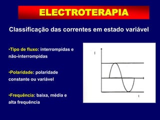 t
I
ELECTROTERAPIA
•Tipo de fluxo: interrompidas e
não-interrompidas
•Polaridade: polaridade
constante ou variável
•Frequência: baixa, média e
alta frequência
Classificação das correntes em estado variável
 