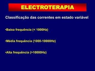 ELECTROTERAPIA
•Baixa frequência (< 1000Hz)
•Média frequência (1000-10000Hz)
•Alta frequência (>10000Hz)
Classificação das correntes em estado variável
 