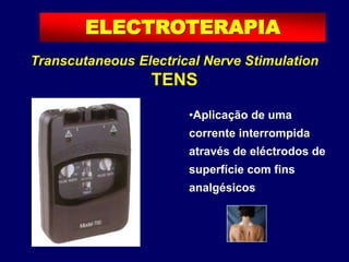 ELECTROTERAPIA
Transcutaneous Electrical Nerve Stimulation
TENS
•Aplicação de uma
corrente interrompida
através de eléctrodos de
superfície com fins
analgésicos
 