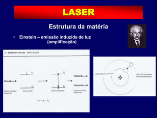 • Einstein – emissão induzida de luz
(amplificação)
LASER
Estrutura da matéria
 