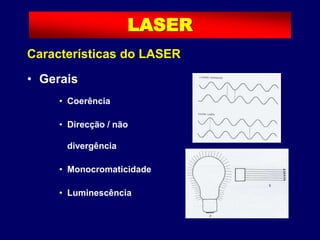 • Gerais
• Coerência
• Direcção / não
divergência
• Monocromaticidade
• Luminescência
LASER
Características do LASER
 