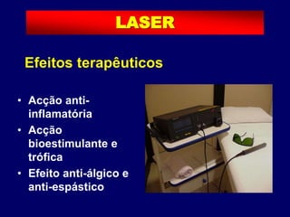 • Acção anti-
inflamatória
• Acção
bioestimulante e
trófica
• Efeito anti-álgico e
anti-espástico
LASER
Efeitos terapêuticos
 