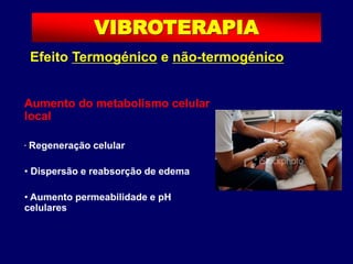 Efeito Termogénico e não-termogénico
Aumento do metabolismo celular
local
• Regeneração celular
• Dispersão e reabsorção de edema
• Aumento permeabilidade e pH
celulares
VIBROTERAPIA
 