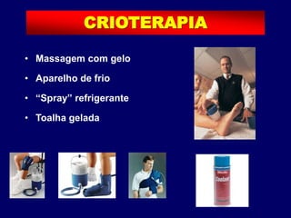 • Massagem com gelo
• Aparelho de frio
• “Spray” refrigerante
• Toalha gelada
CRIOTERAPIA
 