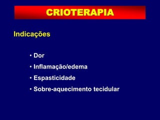 Indicações
• Dor
• Inflamação/edema
• Espasticidade
• Sobre-aquecimento tecidular
CRIOTERAPIA
 