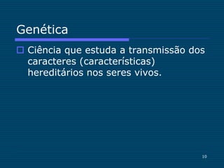 10
Genética
 Ciência que estuda a transmissão dos
caracteres (características)
hereditários nos seres vivos.
 