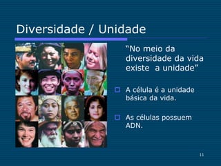 11
Diversidade / Unidade
“No meio da
diversidade da vida
existe a unidade”
 A célula é a unidade
básica da vida.
 As células possuem
ADN.
 