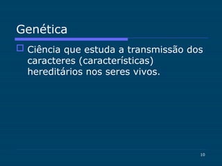 10
Genética
 Ciência que estuda a transmissão dos
caracteres (características)
hereditários nos seres vivos.
 