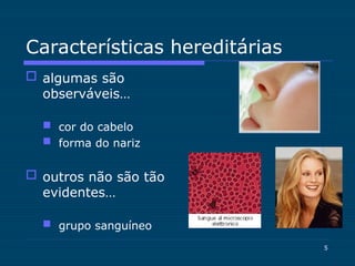 5
Características hereditárias
 algumas são
observáveis…
 cor do cabelo
 forma do nariz
 outros não são tão
evidentes…
 grupo sanguíneo
 