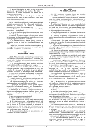 APOSTILAS OPÇÃO
Noções de Arquivologia 30
§ 2º Na reavaliação a que se refere o caput, deverão ser
examinadas a permanência dos motivos do sigilo e a
possibilidade de danos decorrentes do acesso ou da
divulgação da informação.
§ 3º Na hipótese de redução do prazo de sigilo da
informação, o novo prazo de restrição manterá como termo
inicial a data da sua produção.
Art. 30. A autoridade máxima de cada órgão ou entidade
publicará, anualmente, em sítio à disposição na internet e
destinado à veiculação de dados e informações
administrativas, nos termos de regulamento:
I - rol das informações que tenham sido desclassificadas
nos últimos 12 (doze) meses;
II - rol de documentos classificados em cada grau de sigilo,
com identificação para referência futura;
III - relatório estatístico contendo a quantidade de pedidos
de informação recebidos, atendidos e indeferidos, bem como
informações genéricas sobre os solicitantes.
§ 1º Os órgãos e entidades deverão manter exemplar da
publicação prevista no caput para consulta pública em suas
sedes.
§ 2º Os órgãos e entidades manterão extrato com a lista de
informações classificadas, acompanhadas da data, do grau de
sigilo e dos fundamentos da classificação.
Seção V
Das Informações Pessoais
Art. 31. O tratamento das informações pessoais deve ser
feito de forma transparente e com respeito à intimidade, vida
privada, honra e imagem das pessoas, bem como às liberdades
e garantias individuais.
§ 1º As informações pessoais, a que se refere este artigo,
relativas à intimidade, vida privada, honra e imagem:
I - terão seu acesso restrito, independentemente de
classificação de sigilo e pelo prazo máximo de 100 (cem) anos
a contar da sua data de produção, a agentes públicos
legalmente autorizados e à pessoa a que elas se referirem; e
II - poderão ter autorizada sua divulgação ou acesso por
terceiros diante de previsão legal ou consentimento expresso
da pessoa a que elas se referirem.
§ 2º Aquele que obtiver acesso às informações de que trata
este artigo será responsabilizado por seu uso indevido.
§ 3º O consentimento referido no inciso II do § 1º não será
exigido quando as informações forem necessárias:
I - à prevenção e diagnóstico médico, quando a pessoa
estiver física ou legalmente incapaz, e para utilização única e
exclusivamente para o tratamento médico;
II - à realização de estatísticas e pesquisas científicas de
evidente interesse público ou geral, previstos em lei, sendo
vedada a identificação da pessoa a que as informações se
referirem;
III - ao cumprimento de ordem judicial;
IV - à defesa de direitos humanos; ou
V - à proteção do interesse público e geral preponderante.
§ 4º A restrição de acesso à informação relativa à vida
privada, honra e imagem de pessoa não poderá ser invocada
com o intuito de prejudicar processo de apuração de
irregularidades em que o titular das informações estiver
envolvido, bem como em ações voltadas para a recuperação de
fatos históricos de maior relevância.
§ 5º Regulamento disporá sobre os procedimentos para
tratamento de informação pessoal.
CAPÍTULO V
DAS RESPONSABILIDADES
Art. 32. Constituem condutas ilícitas que ensejam
responsabilidade do agente público ou militar:
I - recusar-se a fornecer informação requerida nos termos
desta Lei, retardar deliberadamente o seu fornecimento ou
fornecê-la intencionalmente de forma incorreta, incompleta
ou imprecisa;
II - utilizar indevidamente, bem como subtrair, destruir,
inutilizar, desfigurar, alterar ou ocultar, total ou parcialmente,
informação que se encontre sob sua guarda ou a que tenha
acesso ou conhecimento em razão do exercício das atribuições
de cargo, emprego ou função pública;
III - agir com dolo ou má-fé na análise das solicitações de
acesso à informação;
IV - divulgar ou permitir a divulgação ou acessar ou
permitir acesso indevido à informação sigilosa ou informação
pessoal;
V - impor sigilo à informação para obter proveito pessoal
ou de terceiro, ou para fins de ocultação de ato ilegal cometido
por si ou por outrem;
VI - ocultar da revisão de autoridade superior competente
informação sigilosa para beneficiar a si ou a outrem, ou em
prejuízo de terceiros; e
VII - destruir ou subtrair, por qualquer meio, documentos
concernentes a possíveis violações de direitos humanos por
parte de agentes do Estado.
§ 1º Atendido o princípio do contraditório, da ampla defesa
e do devido processo legal, as condutas descritas no caput
serão consideradas:
I - para fins dos regulamentos disciplinares das Forças
Armadas, transgressões militares médias ou graves, segundo
os critérios neles estabelecidos, desde que não tipificadas em
lei como crime ou contravenção penal; ou
II - para fins do disposto na Lei nº 8.112, de 11 de
dezembro de 1990, e suas alterações, infrações
administrativas, que deverão ser apenadas, no mínimo, com
suspensão, segundo os critérios nela estabelecidos.
§ 2º Pelas condutas descritas no caput, poderá o militar ou
agente público responder, também, por improbidade
administrativa, conforme o disposto nas Leis nºs 1.079, de 10
de abril de 1950, e 8.429, de 2 de junho de 1992.
Art. 33. A pessoa física ou entidade privada que detiver
informações em virtude de vínculo de qualquer natureza com
o poder público e deixar de observar o disposto nesta Lei
estará sujeita às seguintes sanções:
I - advertência;
II - multa;
III - rescisão do vínculo com o poder público;
IV - suspensão temporária de participar em licitação e
impedimento de contratar com a administração pública por
prazo não superior a 2 (dois) anos; e
V - declaração de inidoneidade para licitar ou contratar
com a administração pública, até que seja promovida a
reabilitação perante a própria autoridade que aplicou a
penalidade.
§ 1º As sanções previstas nos incisos I, III e IV poderão ser
aplicadas juntamente com a do inciso II, assegurado o direito
de defesa do interessado, no respectivo processo, no prazo de
10 (dez) dias.
§ 2º A reabilitação referida no inciso V será autorizada
somente quando o interessado efetivar o ressarcimento ao
órgão ou entidade dos prejuízos resultantes e após decorrido
o prazo da sanção aplicada com base no inciso IV.
§ 3º A aplicação da sanção prevista no inciso V é de
competência exclusiva da autoridade máxima do órgão ou
entidade pública, facultada a defesa do interessado, no
 