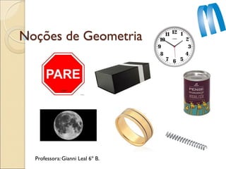 Noções de Geometria
Professora: Gianni Leal 6º B.
 