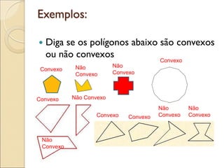 Exemplos:
 Diga se os polígonos abaixo são convexos
ou não convexos
Convexo
Convexo
Convexo
Convexo Convexo
Não
Convexo
Não
Convexo
Não Convexo
Não
Convexo
Não
Convexo
Não
Convexo
 