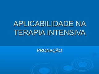 APLICABILIDADE NAAPLICABILIDADE NA
TERAPIA INTENSIVATERAPIA INTENSIVA
PRONAÇÃOPRONAÇÃO
 