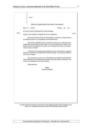 Redação Técnica e Informal utilizando-se do LibreOffice Writer
Exemplo retirado do Manual de Comunicação Escrita Oficial do Estado do Paraná. Disponível em:
<http://www.escoladegoverno.pr.gov.br/arquivos/File/2014/pp_manual_web.pdf>.
Universidade Estadual de Maringá - Divisão de Treinamento
41
 