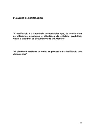 31
PLANO DE CLASSIFICAÇÃO
“Classificação é a sequência de operações que, de acordo com
as diferentes estruturas e atividades da entidade produtora,
visam a distribuir os documentos de um Arquivo”
“O plano é o esquema de como se processa a classificação dos
documentos”
 