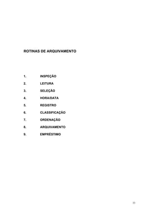 33
ROTINAS DE ARQUIVAMENTO
1. INSPEÇÃO
2. LEITURA
3. SELEÇÃO
4. HORA/DATA
5. REGISTRO
6. CLASSIFICAÇÃO
7. ORDENAÇÃO
8. ARQUIVAMENTO
9. EMPRÉSTIMO
 