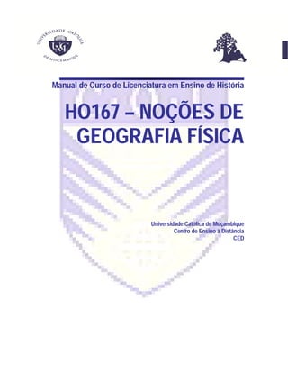 Manual de Curso de Licenciatura em Ensino de História
HO167 – NOÇÕES DE
GEOGRAFIA FÍSICA
Universidade Católica de Moçambique
Centro de Ensino à Distância
CED
 