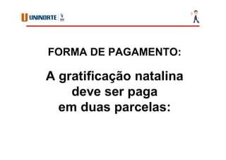 FORMA DE PAGAMENTO:
A gratificação natalina
deve ser paga
em duas parcelas:
 