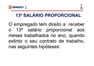 13º SALÁRIO PROPORCIONAL
O empregado tem direito a receber
o 13º salário proporcional aos
meses trabalhados no ano, quando
extinto o seu contrato de trabalho,
nas seguintes hipóteses:
 