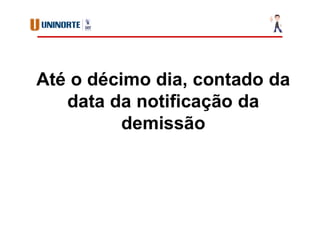 Até o décimo dia, contado da
data da notificação da
demissão
 