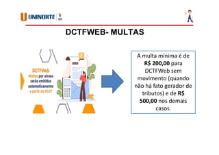 DCTFWEB- MULTAS
A multa mínima é de
R$ 200,00 para
DCTFWeb sem
movimento (quando
não há fato gerador de
tributos) e de R$
500,00 nos demais
casos.
 