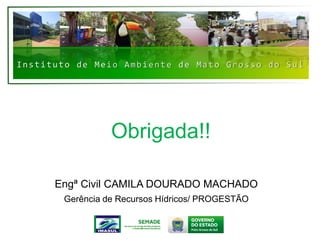 Instituto de Meio Ambiente de Mato Grosso do Sul
Obrigada!!
Engª Civil CAMILA DOURADO MACHADO
Gerência de Recursos Hídricos/ PROGESTÃO
 