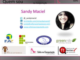 Salto 
na Computação 
Sandy Maciel 
@_sandymaciel 
br.linkedin.com/in/sandymaciel/ 
sandy@saltonacomputacao.com 
www.saltonacomputação.com 
Quem sou 
 