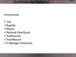 Salto 
Gerência de na Computação 
Defeitos 
Ferramentas 
 Jira 
Bugzilla 
Mantis 
Rational ClearQuest 
TestDirector 
TrackRecord 
e-Manager Enterprise 
 