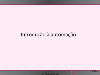Salto 
Introdução à automação 
na Computação 
 